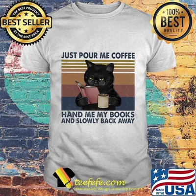 Just Pour Me Coffee Hand Me My Books And Slowly Back Away Black Cat Vintage Shirt