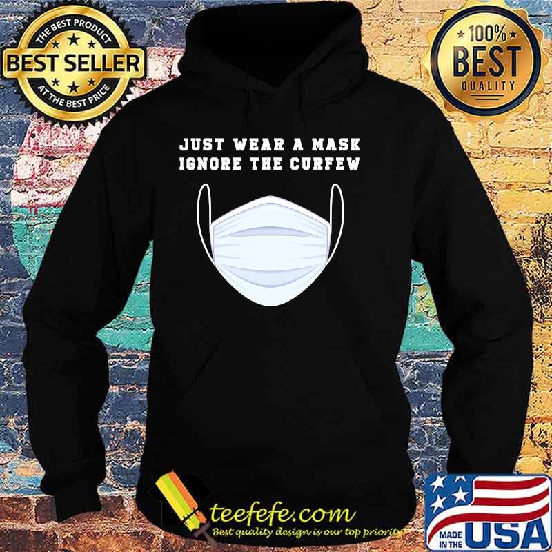 Just Wear A Mask Ignore The Curfew Shirt Hoodie Just Wear A Mask Ignore The Curfew Shirt Hoodie