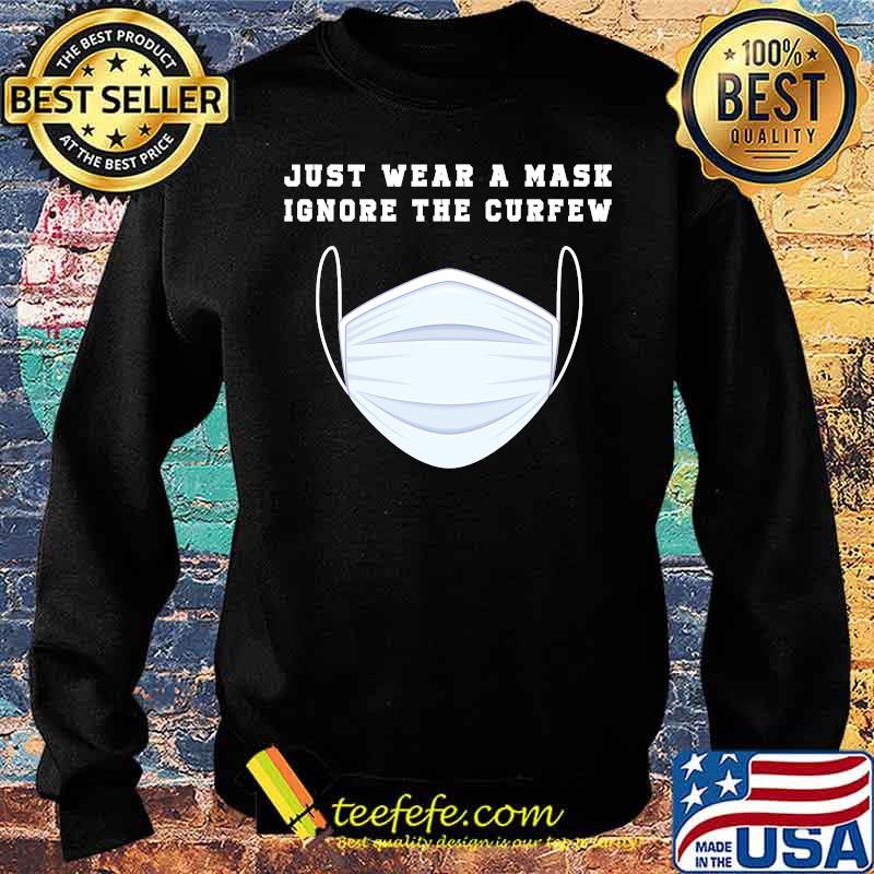 Just Wear A Mask Ignore The Curfew Shirt Sweater Just Wear A Mask Ignore The Curfew Shirt Sweater