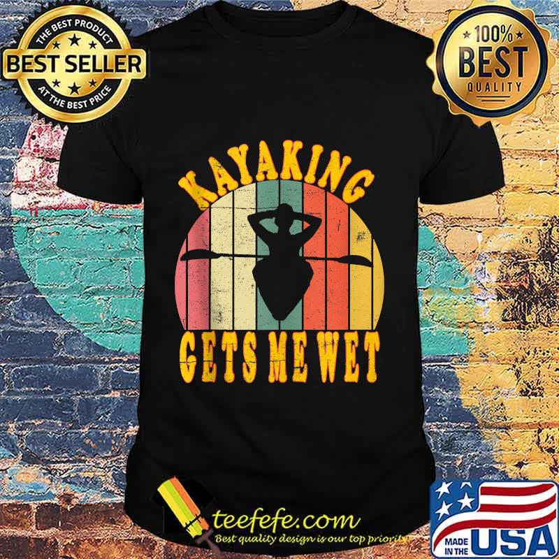 Kayaking gets me wet funny canoeing kayak vintage retro shirt Kayaking gets me wet funny canoeing kayak vintage retro shirt