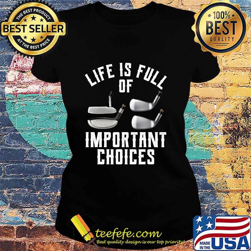 Life Is Full Of Important Choices Golf Shirt Ladies tee Life Is Full Of Important Choices Golf Shirt Ladies tee