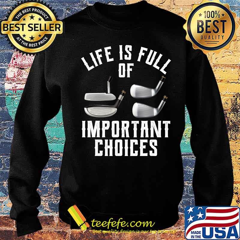Life Is Full Of Important Choices Golf Shirt Sweater Life Is Full Of Important Choices Golf Shirt Sweater