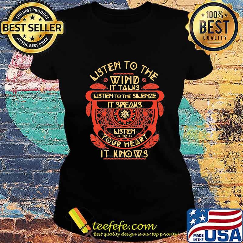 Listen to the wind it talks listen to the silence it speaks listen to your heart it knows s Ladies tee Listen to the wind it talks listen to the silence it speaks listen to your heart it knows s Ladies tee