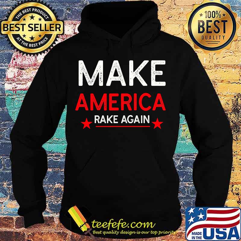 Make America Rake Again Funny Trump Quote Shirt Hoodie Make America Rake Again Funny Trump Quote Shirt Hoodie