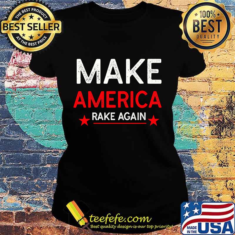 Make America Rake Again Funny Trump Quote Shirt Ladies tee Make America Rake Again Funny Trump Quote Shirt Ladies tee