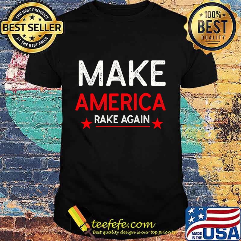 Make America Rake Again Funny Trump Quote Shirt Make America Rake Again Funny Trump Quote Shirt