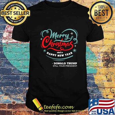 Merry Christmas And A happy New year Donald Trump Still Your President Shirt
