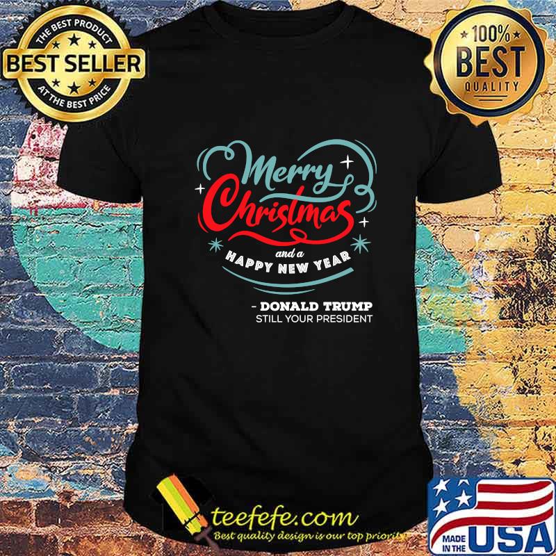 Merry Christmas And A happy New year Donald Trump Still Your President Shirt