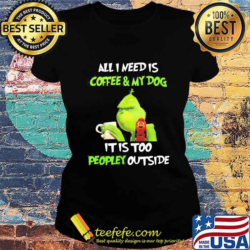 Merry christmas grinch all i need is coffee and my dog it is too peopley outside s Ladies tee Merry christmas grinch all i need is coffee and my dog it is too peopley outside s Ladies tee