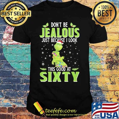 Merry christmas grinch don't be jealous just because i look this good at sixty shirt
