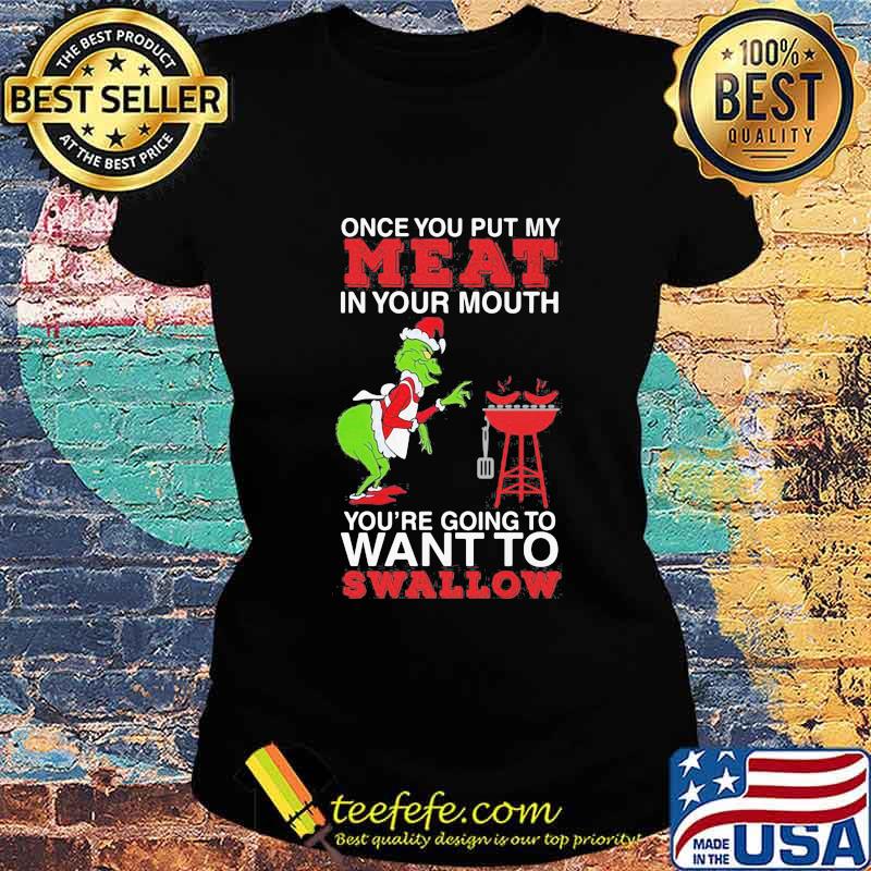 Merry christmas grinch once you put my meat in your mouth you're going to want to swallow s Ladies tee Merry christmas grinch once you put my meat in your mouth you're going to want to swallow s Ladies tee