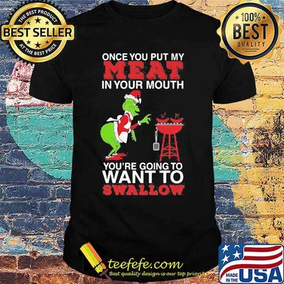 Merry christmas grinch once you put my meat in your mouth you're going to want to swallow shirt