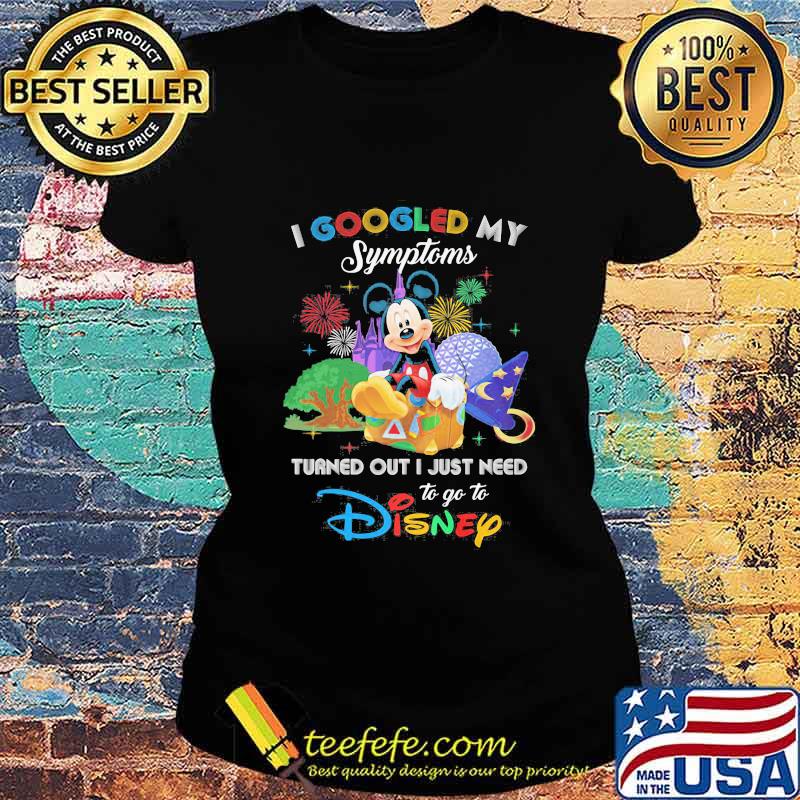 Mickey I googled my symptoms turned out I just need to go to disney s Ladies tee Mickey I googled my symptoms turned out I just need to go to disney s Ladies tee