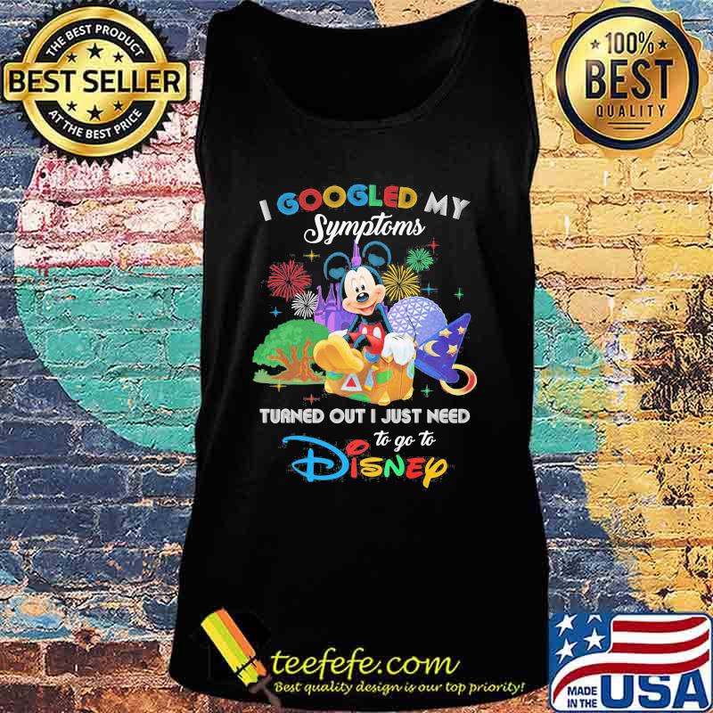 Mickey I googled my symptoms turned out I just need to go to disney s Tank top Mickey I googled my symptoms turned out I just need to go to disney s Tank top