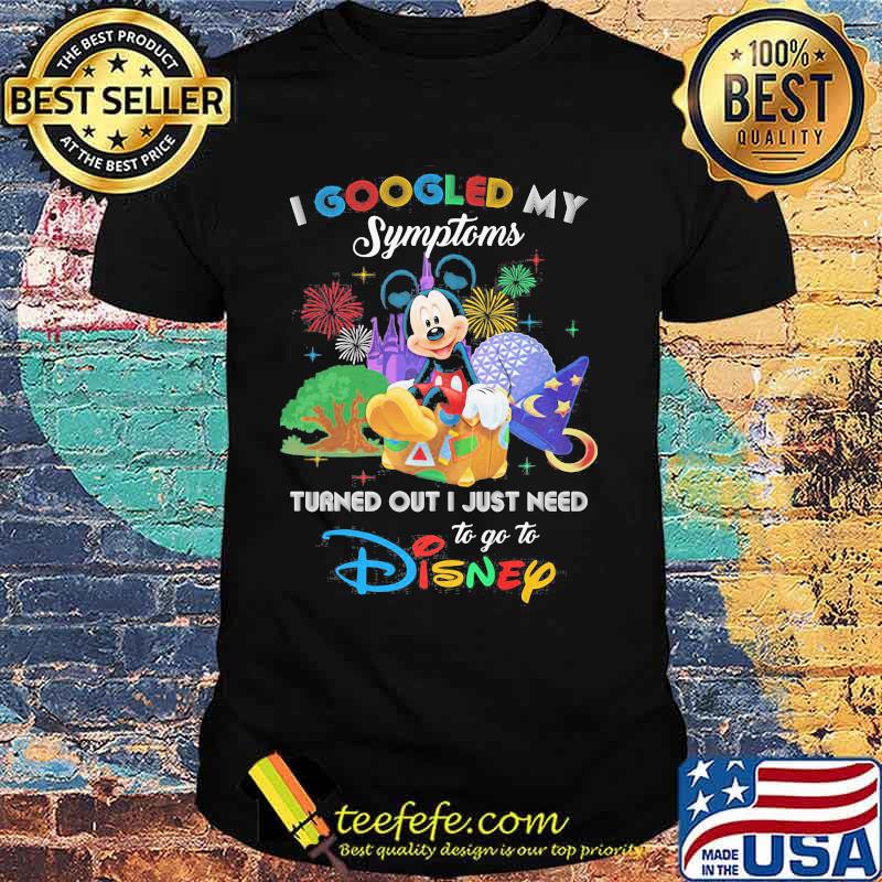 Mickey I googled my symptoms turned out I just need to go to disney shirt Mickey I googled my symptoms turned out I just need to go to disney shirt