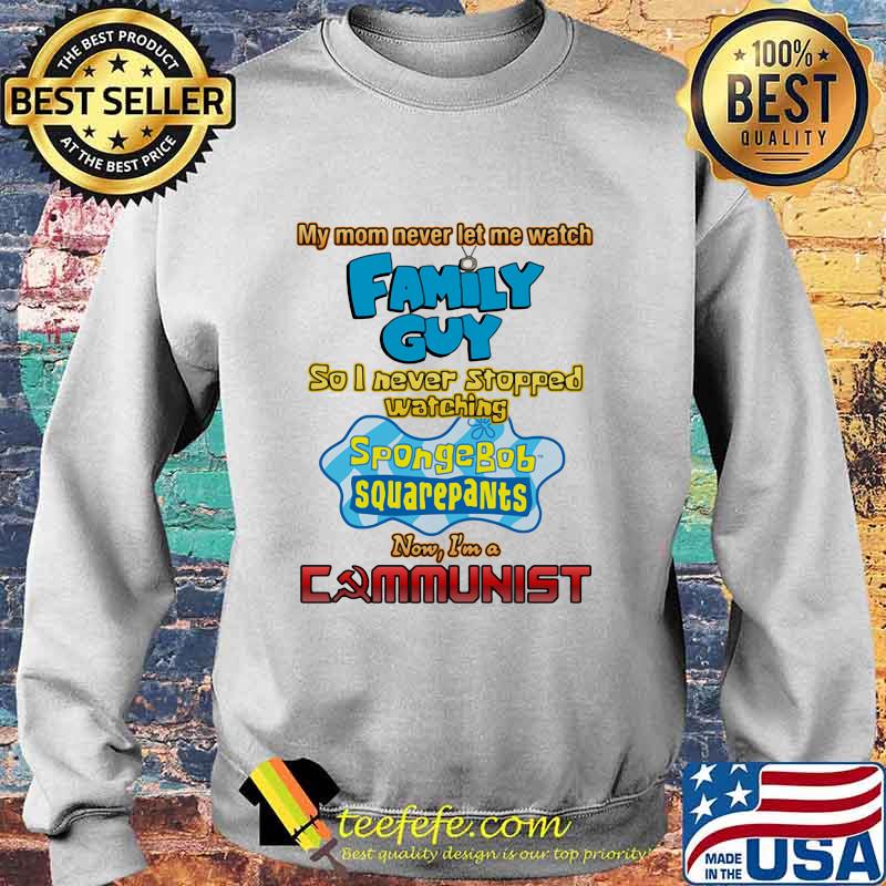 My Mom Never Let Me Watch Family Guy So I Never Stopped Watching Sponge Bob Aquarepants Shirt Sweater My Mom Never Let Me Watch Family Guy So I Never Stopped Watching Sponge Bob Aquarepants Shirt Sweater
