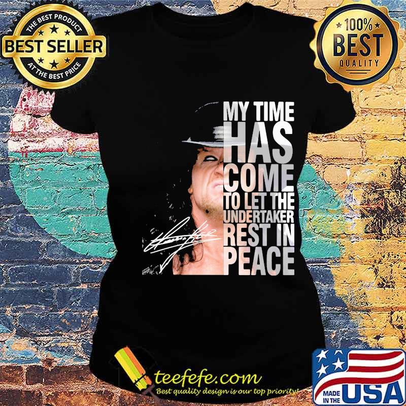 My Time Has Come To Let The Undertaker Rest In Peace Signature Shirt Ladies tee My Time Has Come To Let The Undertaker Rest In Peace Signature Shirt Ladies tee