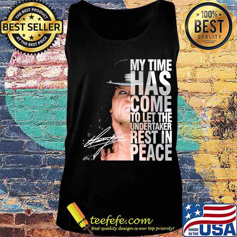 My Time Has Come To Let The Undertaker Rest In Peace Signature Shirt Tank top My Time Has Come To Let The Undertaker Rest In Peace Signature Shirt Tank top