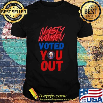Nasty Women Voted You Out Donald Trump Election Shirt