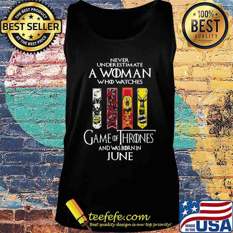 Never underestimate a woman who watches game of throne and was born in june s Tank top Never underestimate a woman who watches game of throne and was born in june s Tank top