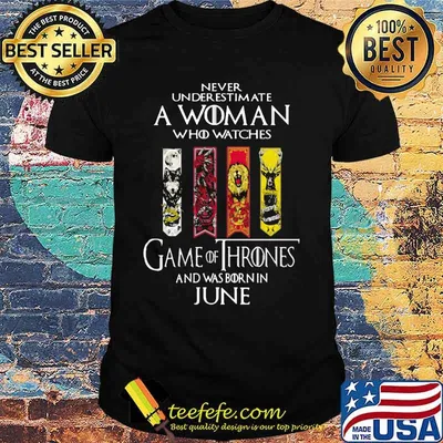 Never underestimate a woman who watches game of throne and was born in june shirt
