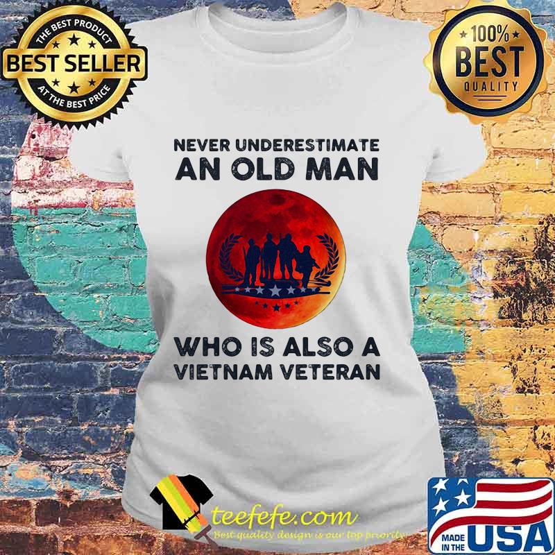 Never Underestimate An Old Man Who Is Also A Vietnam Veteran Moon Blood Shirt Laides tee Never Underestimate An Old Man Who Is Also A Vietnam Veteran Moon Blood Shirt Laides tee