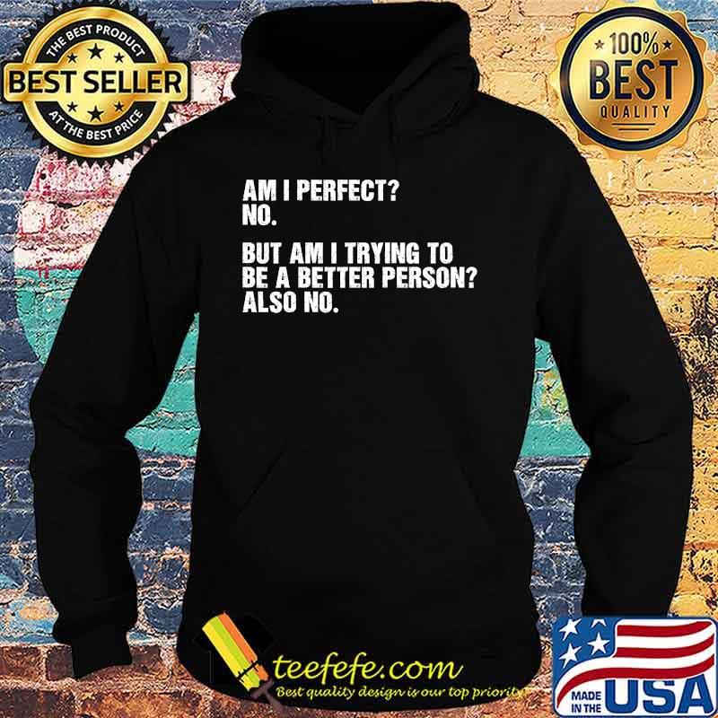 Official Am I perfect No But Am I Trying To Be A Better Person Also No Shirt Hoodie Official Am I perfect No But Am I Trying To Be A Better Person Also No Shirt Hoodie