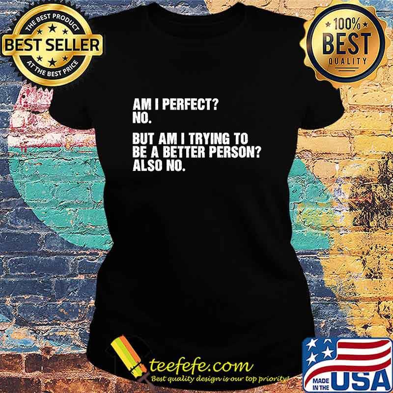 Official Am I perfect No But Am I Trying To Be A Better Person Also No Shirt Ladies tee Official Am I perfect No But Am I Trying To Be A Better Person Also No Shirt Ladies tee