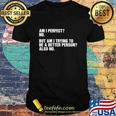 Official Am I perfect No But Am I Trying To Be A Better Person Also No Shirt