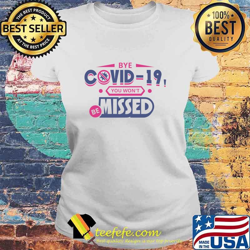 Official Bye Covid 19 You Wont Be Missed Shirt Laides tee Official Bye Covid 19 You Wont Be Missed Shirt Laides tee