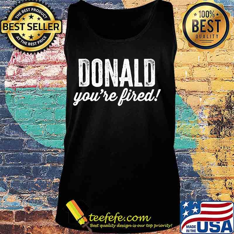 Official Donald You're Fired Shirt Tank top Official Donald You're Fired Shirt Tank top