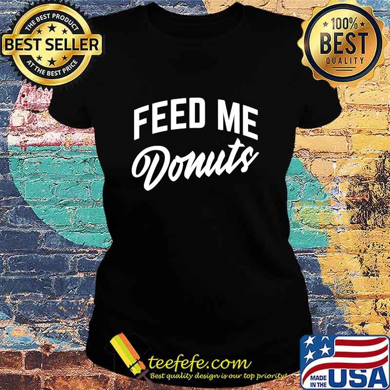 Official Feed Me Donuts Shirt Ladies tee Official Feed Me Donuts Shirt Ladies tee