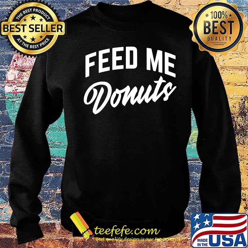 Official Feed Me Donuts Shirt Sweater Official Feed Me Donuts Shirt Sweater