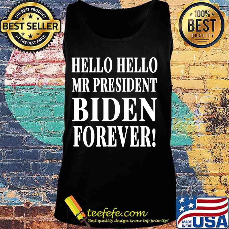 Official Hello Hello Mr President Biden Forever Shirt Tank top Official Hello Hello Mr President Biden Forever Shirt Tank top