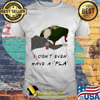 Official I Don’t Even Have A Pla Shirt