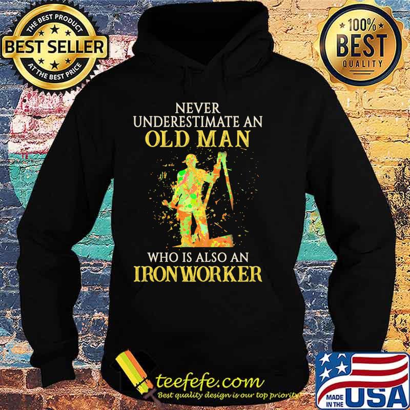 Official Never Underestimate An Old Man Who Is Also An Ironworker Shirt Hoodie Official Never Underestimate An Old Man Who Is Also An Ironworker Shirt Hoodie