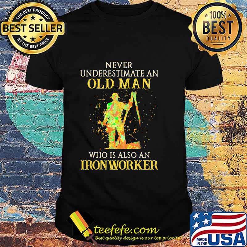 Official Never Underestimate An Old Man Who Is Also An Ironworker Shirt Official Never Underestimate An Old Man Who Is Also An Ironworker Shirt