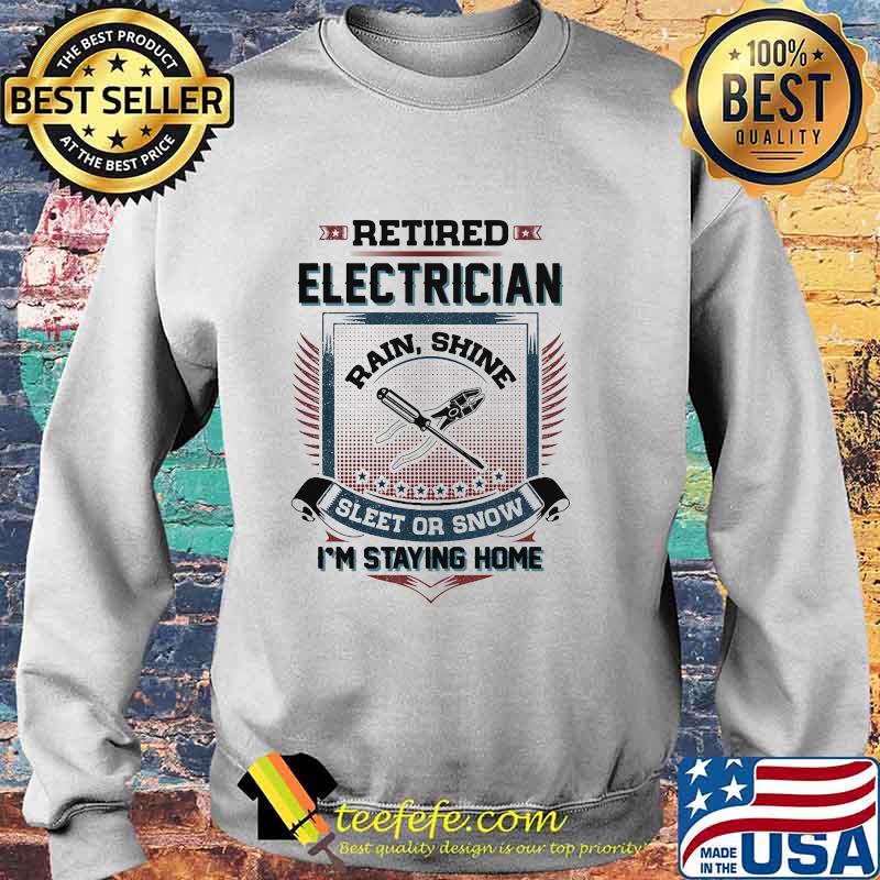 Official Retired Electrician Rain Shine Sleet Or Snow I'm Staying Home Shirt Sweater Official Retired Electrician Rain Shine Sleet Or Snow I'm Staying Home Shirt Sweater