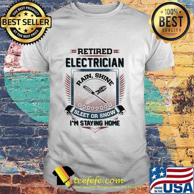 Official Retired Electrician Rain Shine Sleet Or Snow I'm Staying Home Shirt
