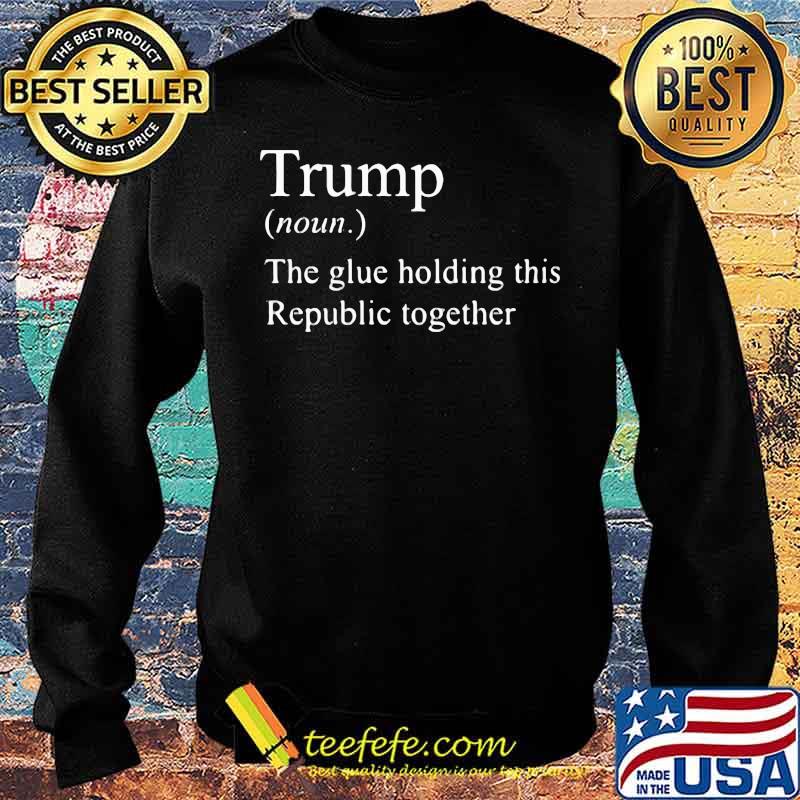Official Trump The Glue Holding This Republic Together Shirt Sweater Official Trump The Glue Holding This Republic Together Shirt Sweater