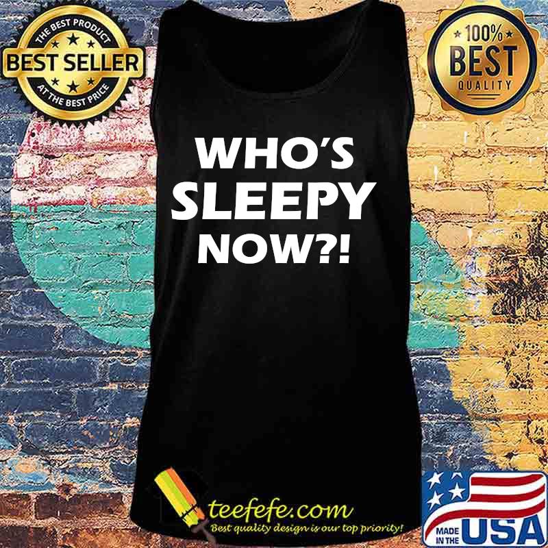 Official Who's Sleepy Now Shirt Tank top Official Who's Sleepy Now Shirt Tank top
