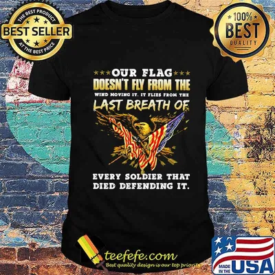 Our Flag Doesn’t Fly From The Last Breath Of Every Soldier That Died Defending It Eagle American Flag Shirt