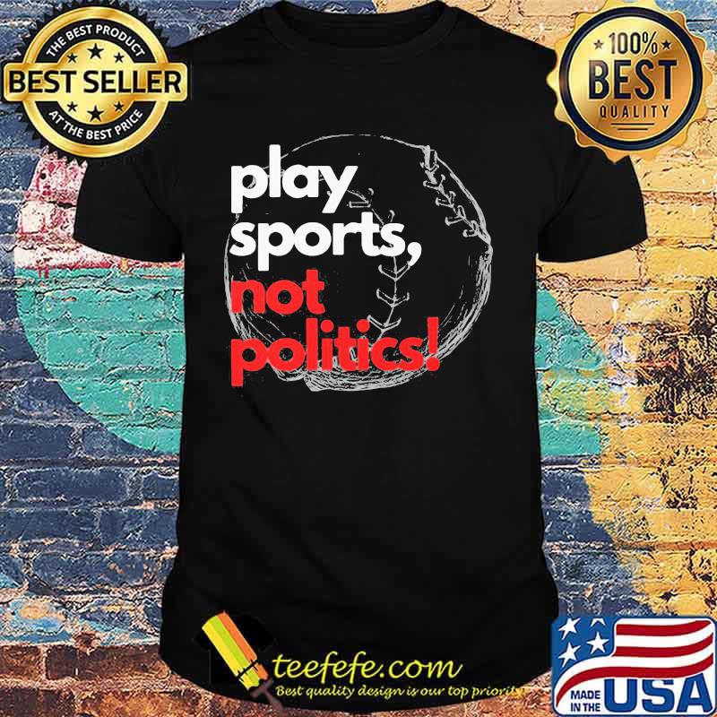 Play sports not politics baseball shirt
