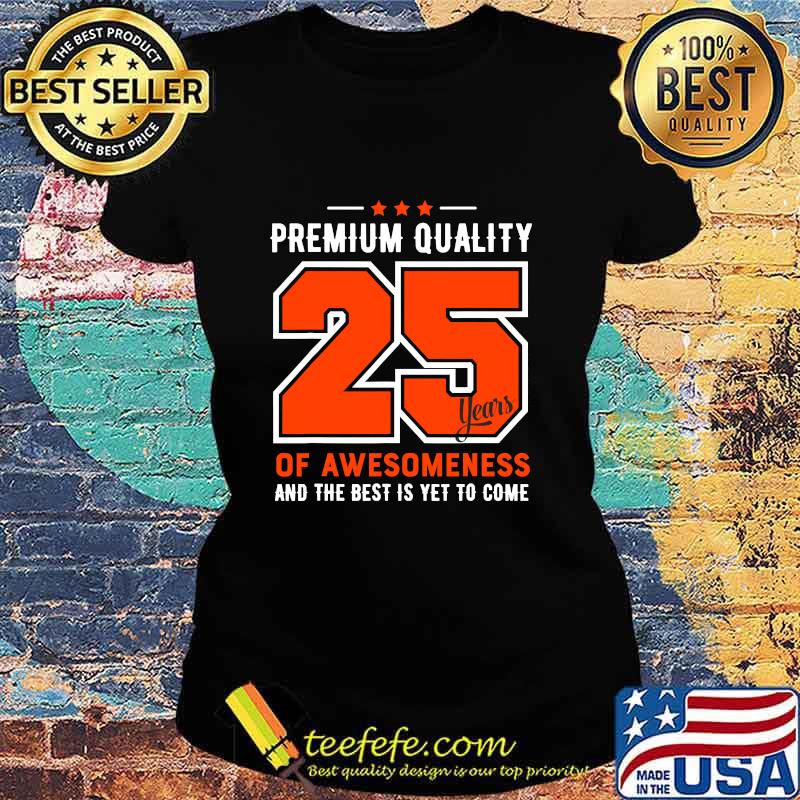 Premium Quality 25 Years Of Awesomeness And The Best Is Yet To Come Shirt Ladies tee Premium Quality 25 Years Of Awesomeness And The Best Is Yet To Come Shirt Ladies tee