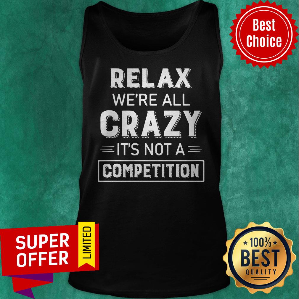 Premium Relax We’re All Crazy It’s Not A Competition Shirt