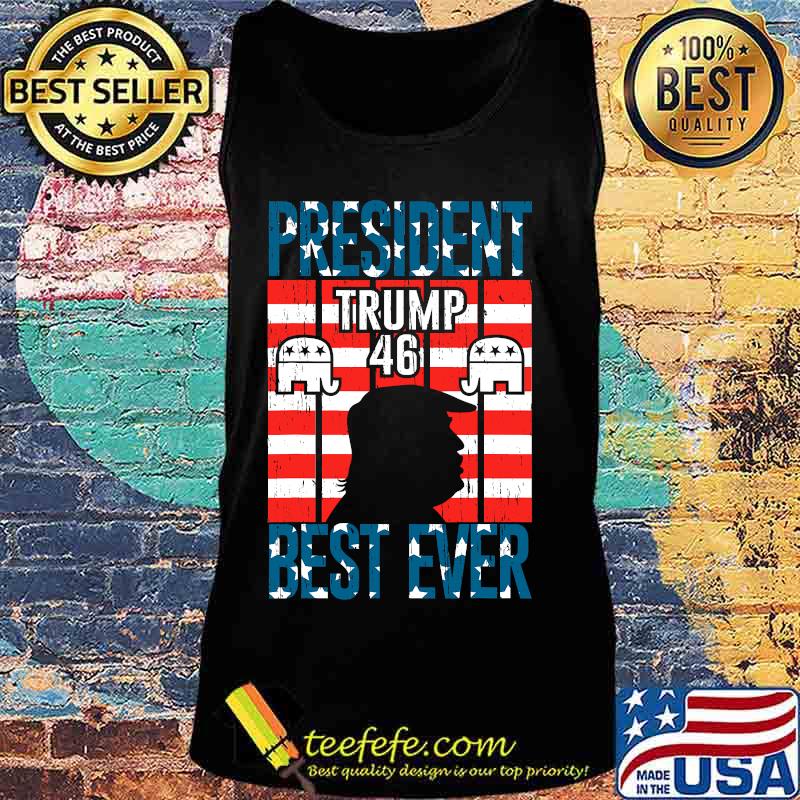 President Trump 46 Best Ever American Flag Shirt Tank top President Trump 46 Best Ever American Flag Shirt Tank top