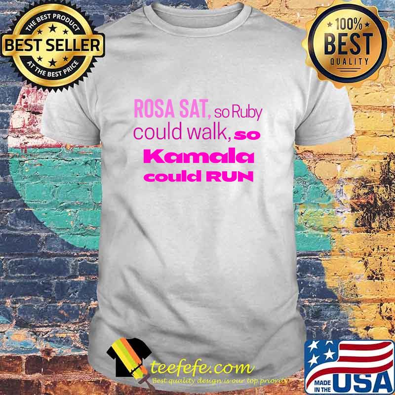 Rosa Sat So Ruby Could Walk So Kamala Could Run Shirt
