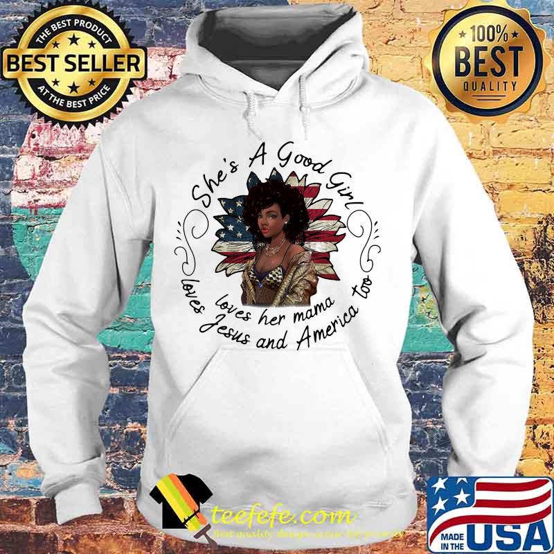 She's A Good Girl Loves Her Mama Loves America Too Flower American Flag Shirt Hoodie She's A Good Girl Loves Her Mama Loves America Too Flower American Flag Shirt Hoodie