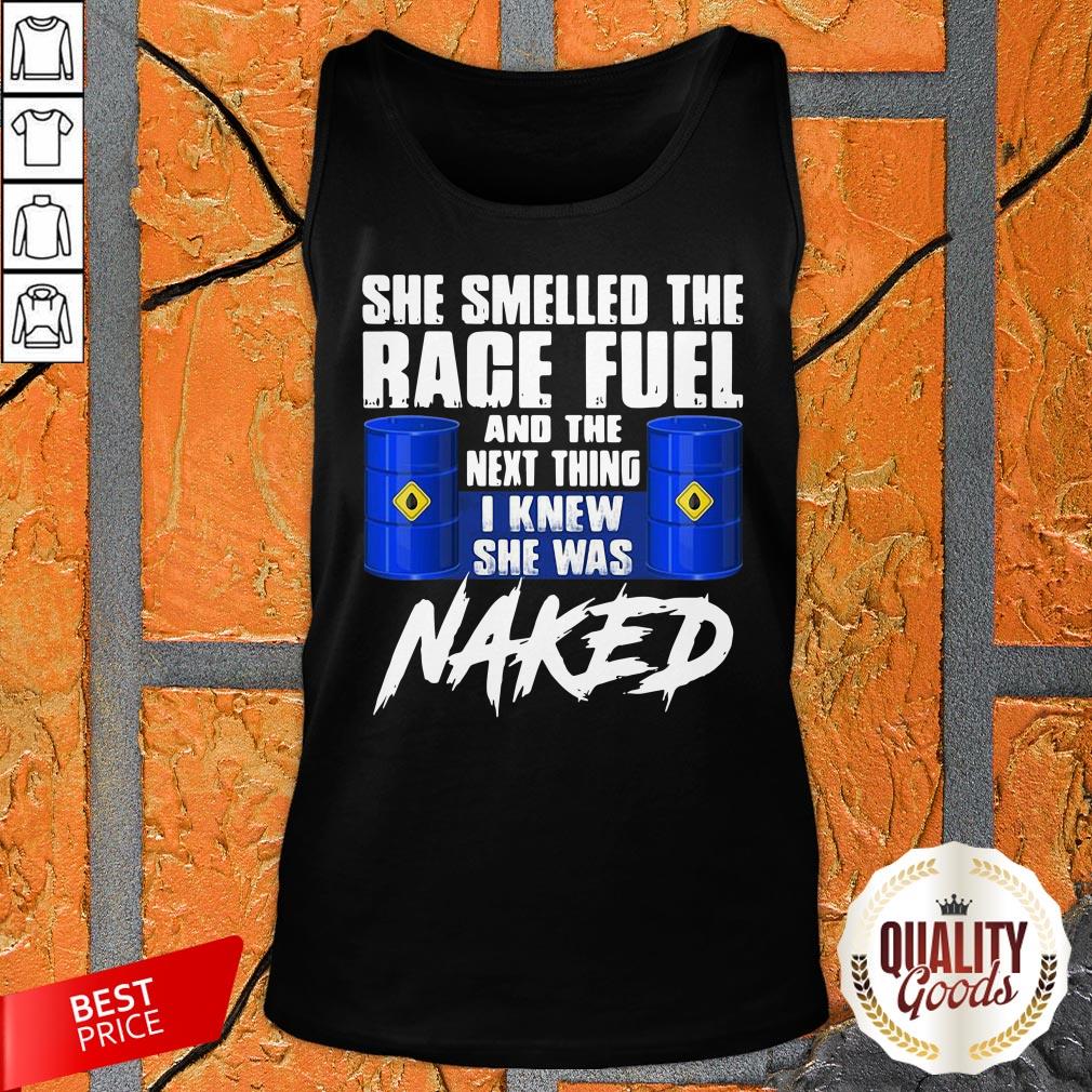 She Smelled The Race Fuel And The Next Thing I Knew She Was Naked Shirt