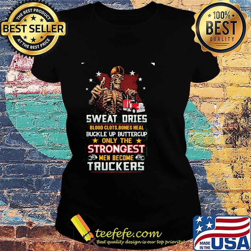 Skeleton Sweat Dries Blood Clots Bones Heal Buckle Up Buttercup Only The Strongest Men Become Truckers Shirt Ladies tee Skeleton Sweat Dries Blood Clots Bones Heal Buckle Up Buttercup Only The Strongest Men Become Truckers Shirt Ladies tee